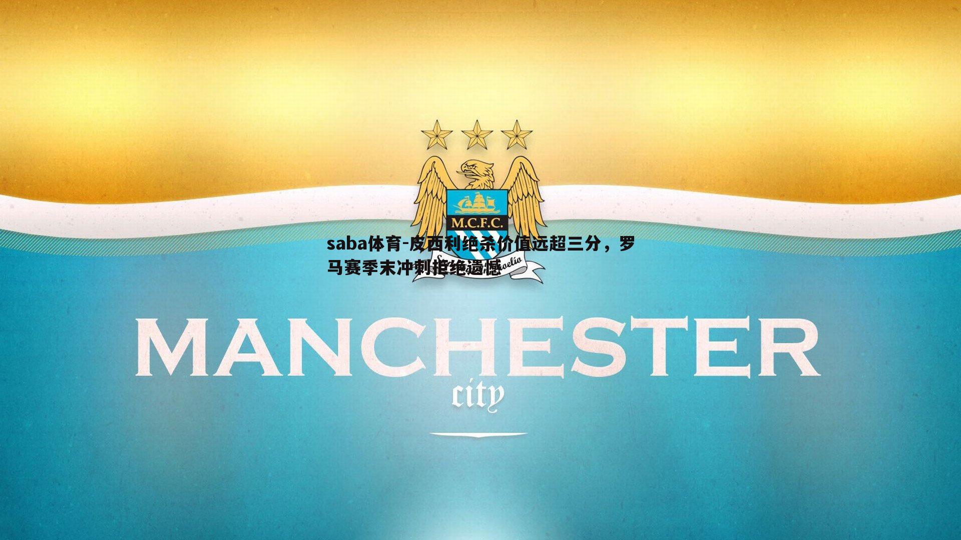 皮西利绝杀价值远超三分，罗马赛季末冲刺拒绝遗憾