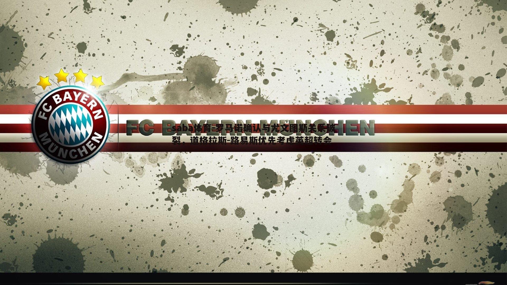 罗马诺确认与尤文图斯关系破裂,道格拉斯-路易斯优先考虑英超转会